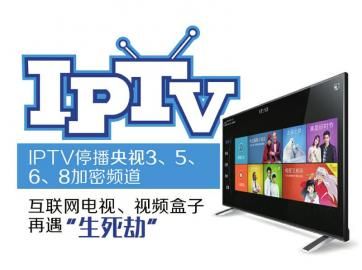 IPTV停播央视3、5、6、8加密频道互联网电视、视频盒子再遇“生死劫” IPTV停播央视3、5、6、8加密频道互联网电视、视频盒子再遇“生死劫”