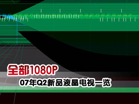 全部1080P07年Q2新品液晶电视一览