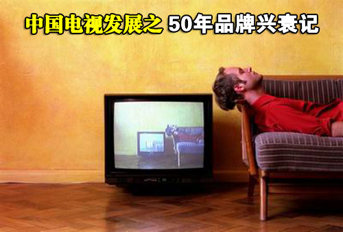 中国电视工业发展之 50年品牌兴衰记_家电