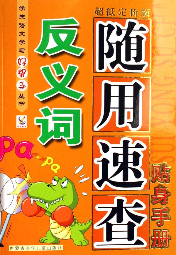 反义词随用速查贴身手册\/学生语文学习好帮手