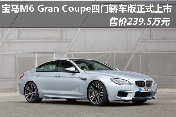 宝马M6 Gran Coupe上市 售价239.5万元