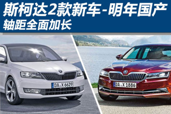 斯柯达2款新车明年国产 轴距全面加长