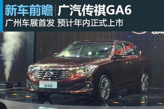 广汽全新中高级轿车传祺GA6首发 年内上市 广汽全新中高级轿车传祺GA6首发 年内上市