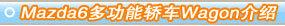 Mazda6�๦�ܽγ�Wagon����