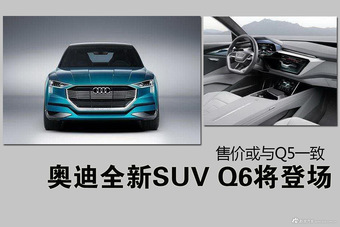 奥迪全新SUV Q6将登场 售价或与Q5一致