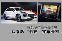 众泰版“卡宴”实车亮相.网友感叹 塑料感十足！