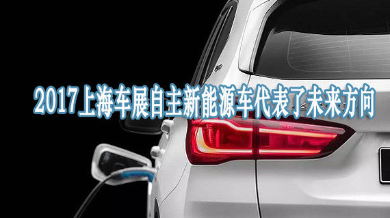 2017上海车展自主新能源车代表了未来方向
