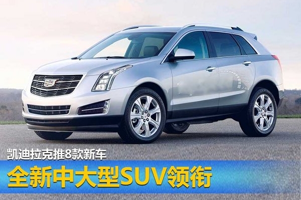 全新中大型SUV领衔 凯迪拉克推8款新车