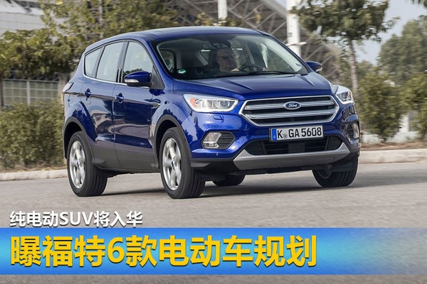 曝福特6款电动车规划 纯电动SUV将入华
