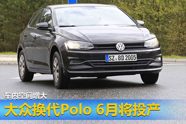 大众换代Polo 6月将投产 车内空间增大