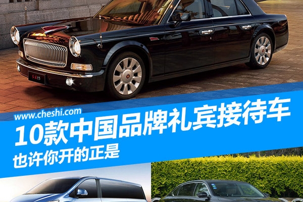 10款中国品牌礼宾接待用车 有你家的那辆吗？