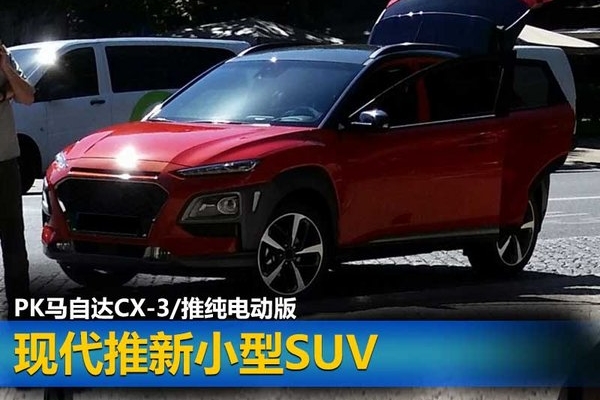 现代全新小型SUV PK马自达CX-3/推纯电动版