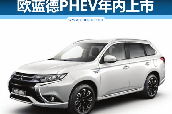 广汽三菱年内推欧蓝德PHEV 油耗仅1.9L