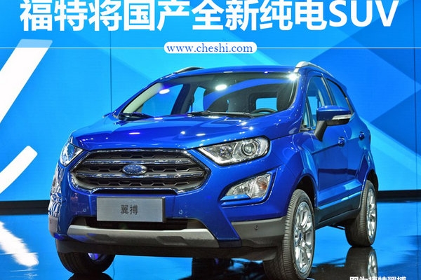 福特将国产全新小型纯电SUV 续航超480公里