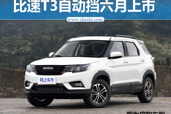 比速T3将推自动挡车型 六月上市/配置大幅提升