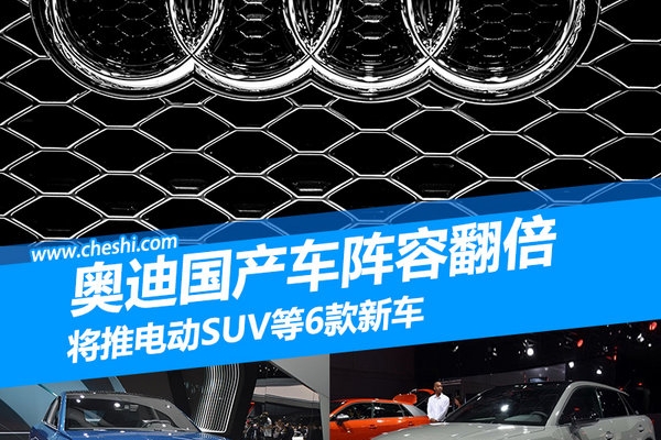 奥迪国产车阵容翻倍 将推电动SUV等6款新车