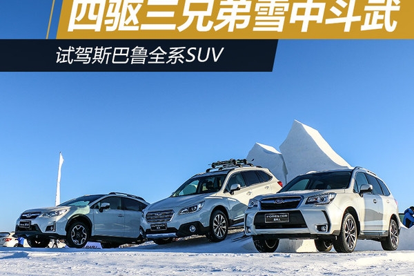 四驱三兄弟雪中斗武 试驾斯巴鲁全系SUV