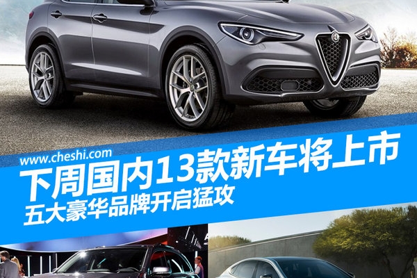 下周国内13款新车将上市 五豪华品牌开启猛攻