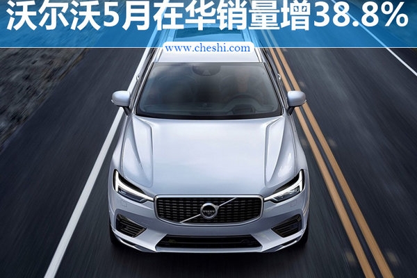 沃尔沃5月在华销量增38.8% 新一代XC60将上市