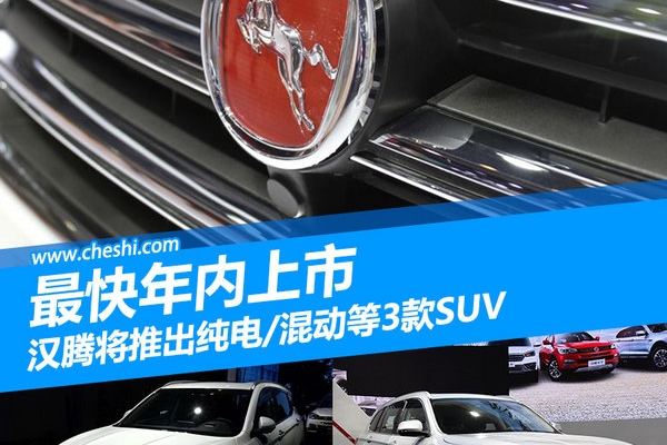 汉腾将推出纯电/混动等3款SUV 最快年内上市