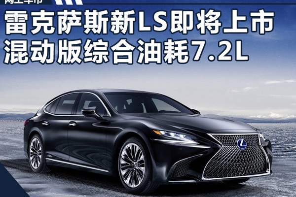 雷克萨斯全新LS将上市 百公里综合油耗仅7.2L