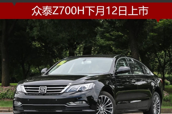 众泰Z700H下月12日上市 预售11.98万起