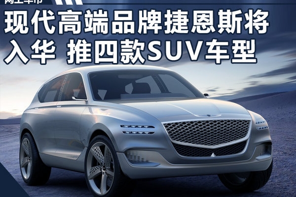 现代豪华品牌捷恩斯将入华 推四款SUV车型