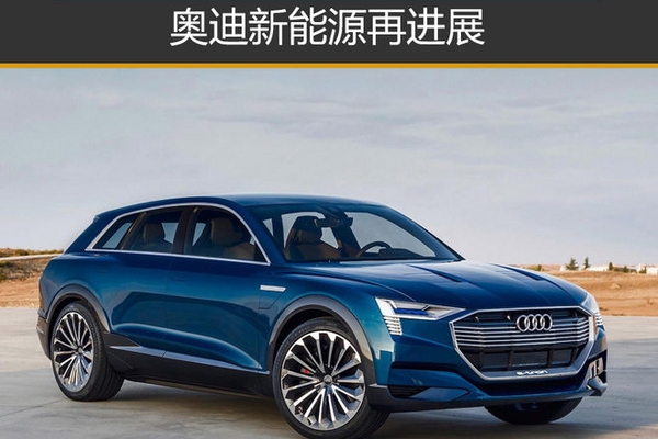 奥迪新能源再进展 12款电动车提上日程