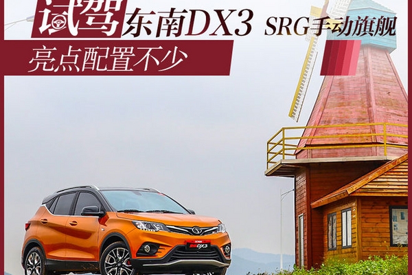 亮点配置不少 试驾东南DX3 SRG手动旗舰