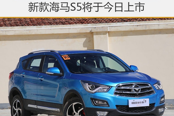 新款海马S5将于今日上市 增配全景天窗