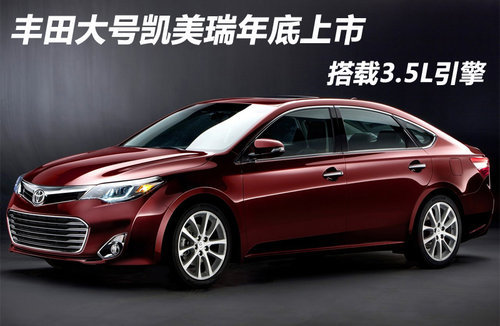 丰田大号凯美瑞年底上市 搭载3.5L引擎