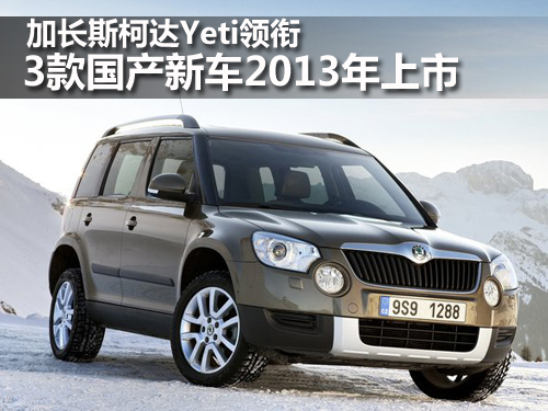 斯柯达加长Yeti领衔 3款国产新车将上市