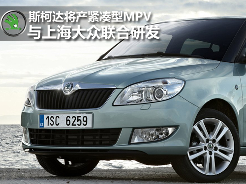 斯柯达将产紧凑型MPV 与上海大众联合研发