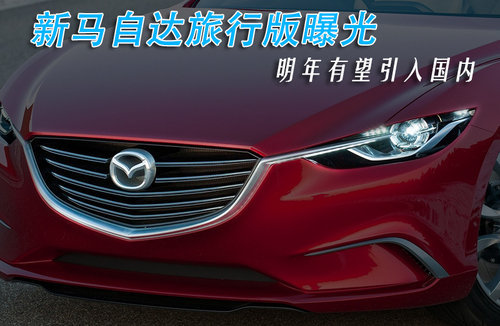 新马自达旅行版曝光 明年有望引入国内