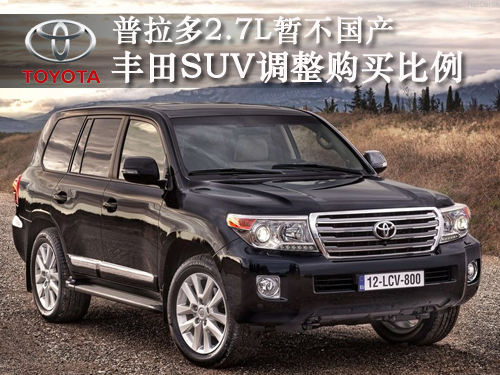 丰田SUV调整购买比例 普拉多2.7L暂不国产