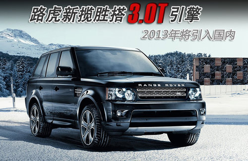 路虎新揽胜搭3.0T引擎 2013年将引入国内