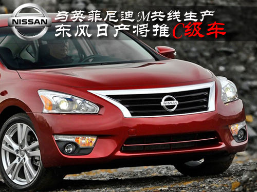 与英菲尼迪M共线生产 东风日产将推C级车