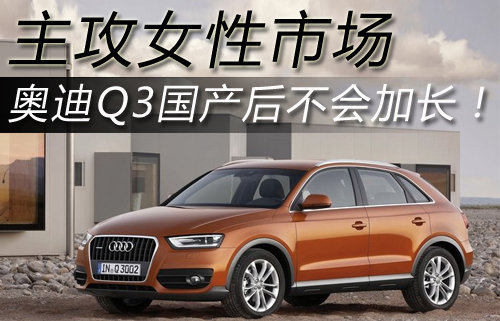 奥迪Q3国产后不会加长 将主攻女性市场