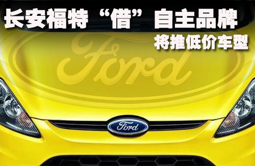 长安福特“借”自主品牌 将推低价车型