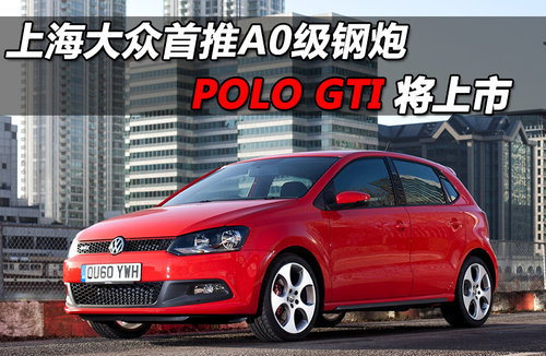 上海大众首推A0级钢炮 POLO GTI将上市