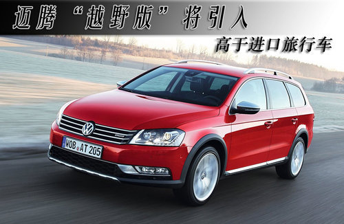 迈腾“越野版”将引入 高于进口旅行车