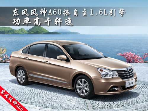东风风神A60搭自主1.6L引擎功率高于轩逸