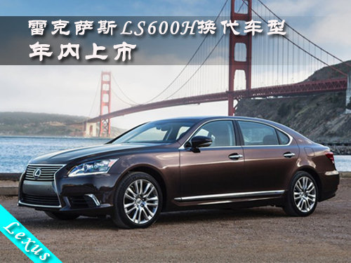 雷克萨斯LS600h换代车型年内上市