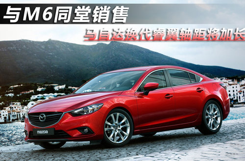 与M6同堂销售 马自达换代睿翼-轴距加长