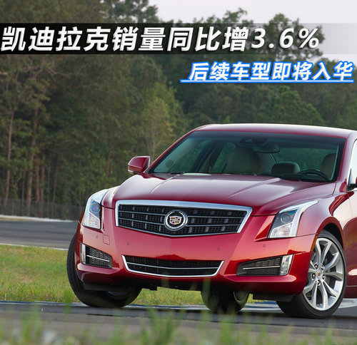 凯迪拉克销量增3.6% 后续车型即将入华