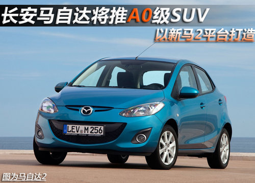 长安马自达-推A0级SUV 以新马2平台打造