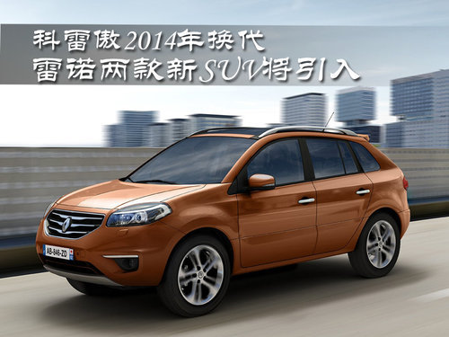 科雷傲2014年换代 雷诺两款新SUV将引入