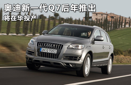 奥迪新一代Q7后年推出 将在华投产(图)
