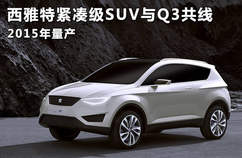 西雅特紧凑级SUV与Q3共线 2015年量产