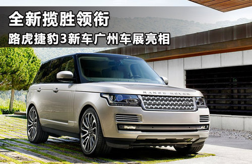 新揽胜领衔 路虎捷豹3新车广州车展亮相